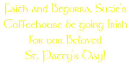 Faith and Begorra, Suzie's Coffeehouse be going Irish for our Beloved St. Patty's Day!