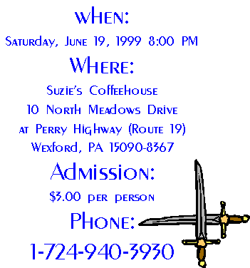 When: 
Saturday, June 19, 1999 8:00 PM
Where:
Suzie's Coffeehouse
10 North Meadows Drive
at Perry Highway (Route 19)
Wexford, PA 15090-8367
Admission:
$3.00 per person
Phone:
1-724-940-3930