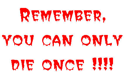 Remember, you can only die once !!!!