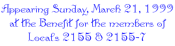 Appearing Sunday, March 21, 1999 at the Benefit for the members of Locals 2155 & 2155-7