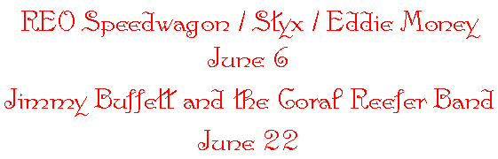 REO Speedwagon / Styx / Eddie Money
						June 6
					Jimmy Buffett and the Coral Reefer Band
						June 22