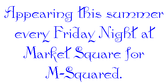 Appearing this summer every Friday Night at Market 
					Square for M-Squared.