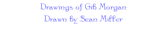 Drawings of Gib Morgan -- Drawn by Sean Miller