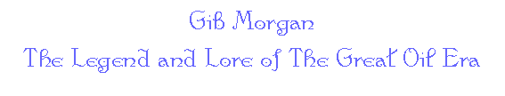 Gib Morgan -- The Legend and Lore of The Great Oil Era