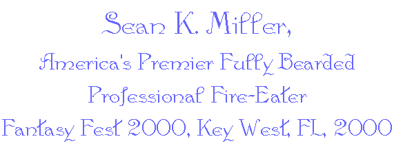 Sean K. Miller,
America's Premier Fully Bearded Professional Fire-Eater 
Fantasy Fest 2000, Key West, FL, 2000