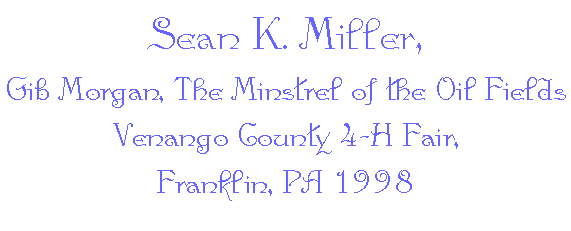 Sean K. Miller,
Gib Morgan, 
The Minstrel of the Oil Fields
Venango County 4-H Fair, Franklin, PA 1998