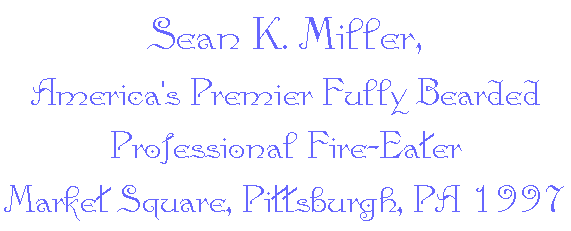 Sean K. Miller,
America's Premier Fully Bearded Professional Fire-Eater
Market Square, Pittsburgh, PA 1997