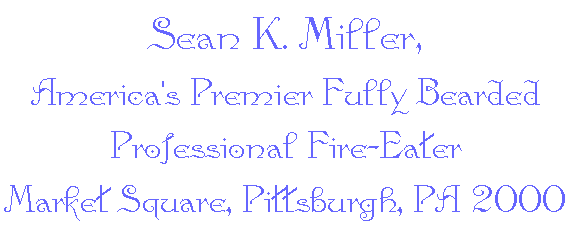 Sean K. Miller,
America's Premier Fully Bearded Professional Fire-Eater
Market Square, Pittsburgh, PA 2000