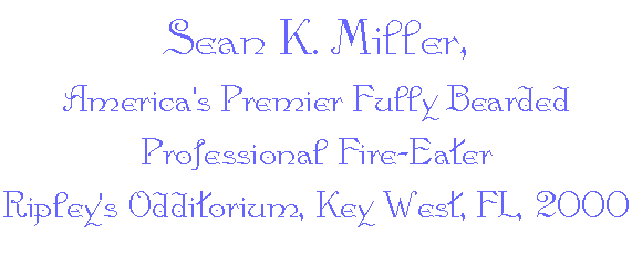  Sean K. Miller,
America's Premier Fully Bearded Professional Fire-Eater 
Ripley's Odditorium, Key West, FL, 2000