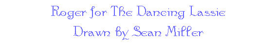 Roger for The Dancing Lassie -- Drawn by Sean Miller